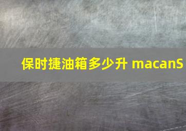 保时捷油箱多少升 macanS